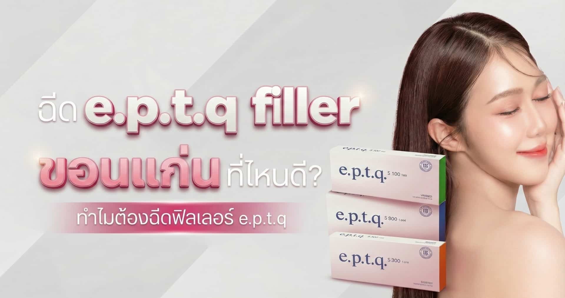 ฉีด e.p.t.q filler ขอนแก่น ที่ไหนดี? ทำไมต้องฉีดฟิลเลอร์ e.p.t.q
