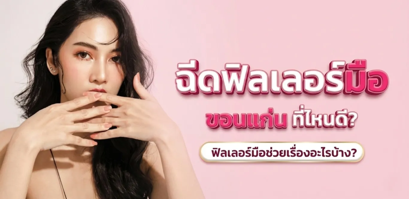 ฉีดฟิลเลอร์มือ ขอนแก่น ที่ไหนดี? ฟิลเลอร์มือ ช่วยเรื่องอะไรบ้าง ?